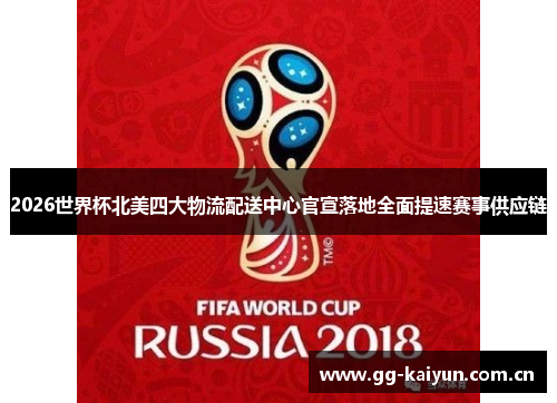 2026世界杯北美四大物流配送中心官宣落地全面提速赛事供应链 2026世界杯北美四大物流配送中心官宣落地全面提速赛事供应链